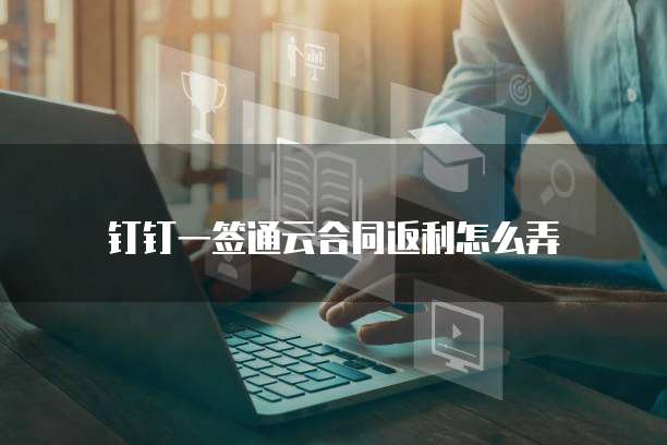 钉钉一签通云合同返利怎么弄