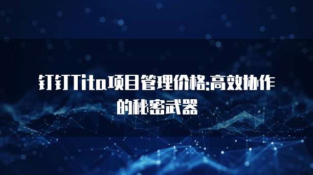 钉钉Tita项目管理价格:高效协作的秘密武器