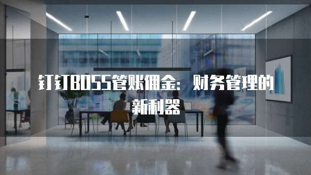 钉钉BOSS管账佣金:财务管理的新利器