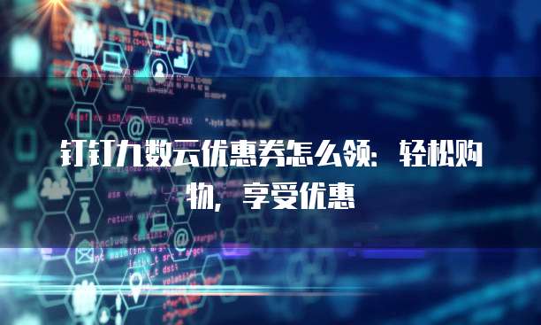 钉钉九数云优惠券怎么领:轻松购物,享受优惠