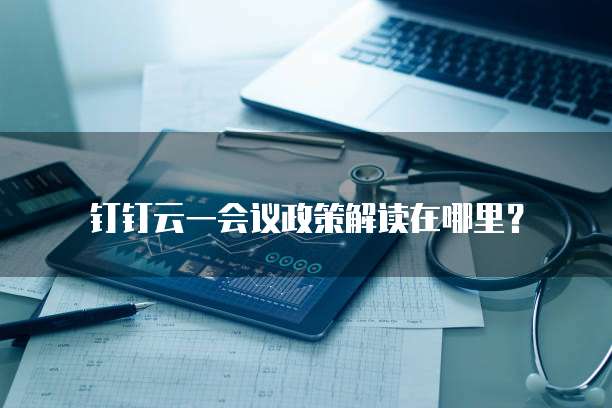 钉钉云一会议政策解读在哪里？