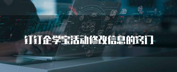钉钉企学宝活动修改信息的窍门