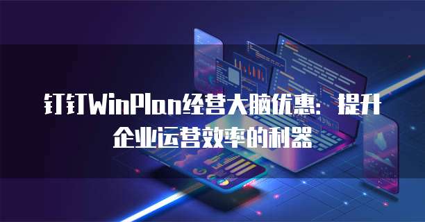 钉钉WinPlan经营大脑优惠:提升企业运营效率的利器