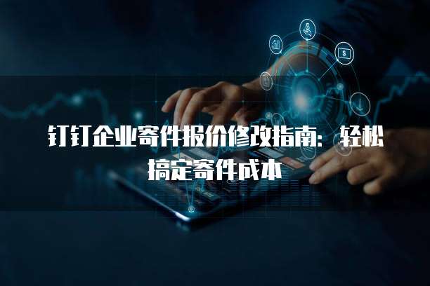 钉钉企业寄件报价修改指南:轻松搞定寄件成本