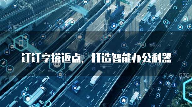 钉钉享搭返点,打造智能办公利器