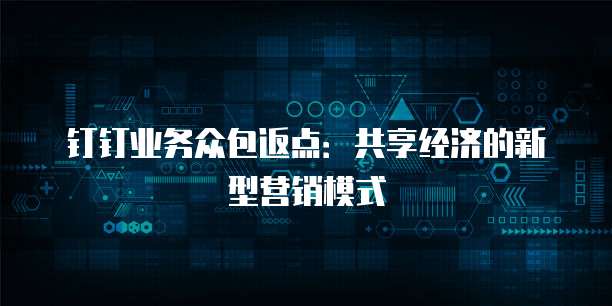 钉钉业务众包返点:共享经济的新型营销模式
