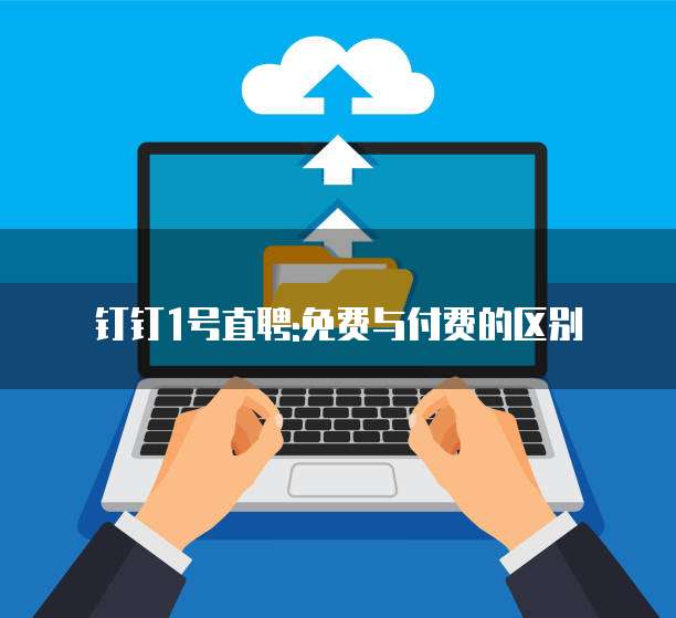 钉钉1号直聘:免费与付费的区别