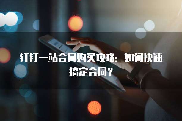 钉钉一站合同购买攻略:如何快速搞定合同?