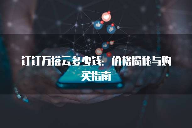 钉钉万搭云多少钱:价格揭秘与购买指南