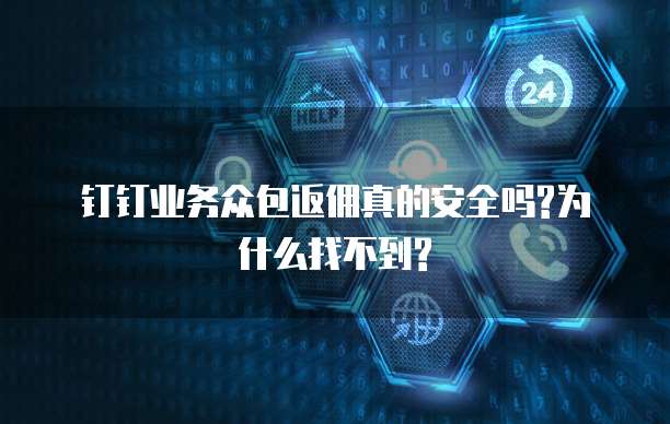钉钉业务众包返佣真的安全吗?为什么找不到?