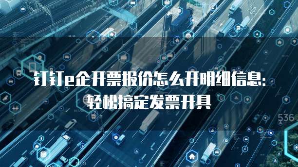 钉钉e企开票报价怎么开明细信息：轻松搞定发票开具