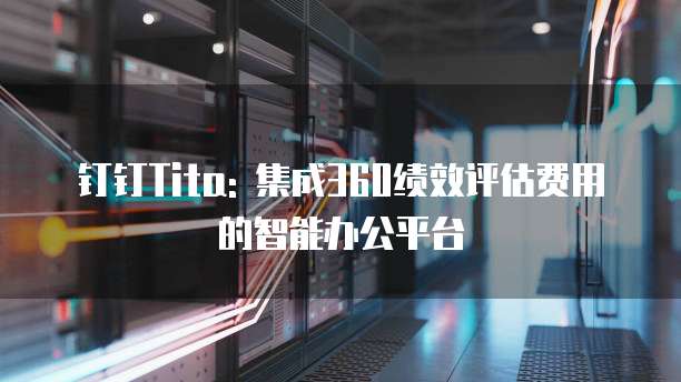 钉钉Tita: 集成360绩效评估费用的智能办公平台