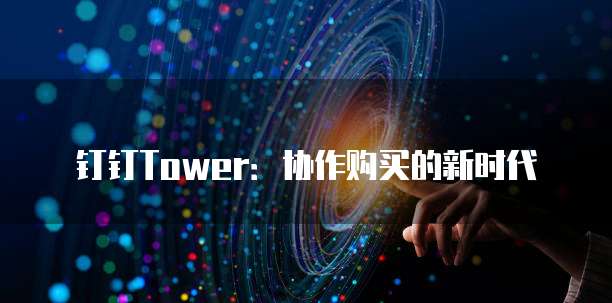 钉钉Tower：协作购买的新时代