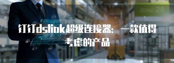 钉钉dslink超级连接器:一款值得考虑的产品
