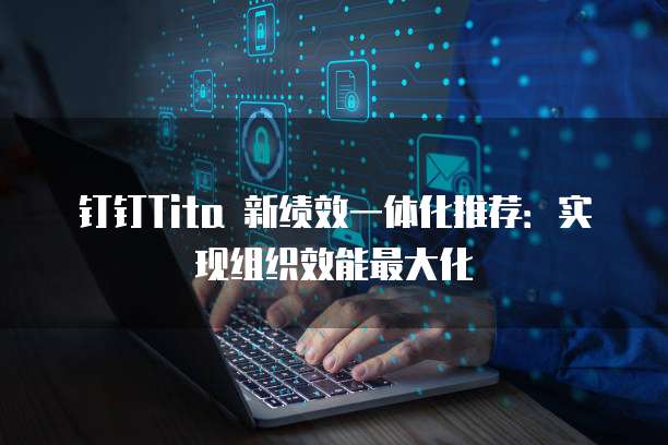 钉钉Tita 新绩效一体化推荐:实现组织效能最大化