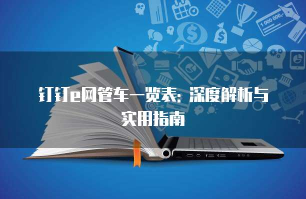 钉钉e网管车一览表: 深度解析与实用指南