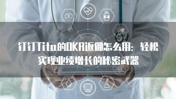 钉钉Tita的OKR返佣怎么用:轻松实现业绩增长的秘密武器