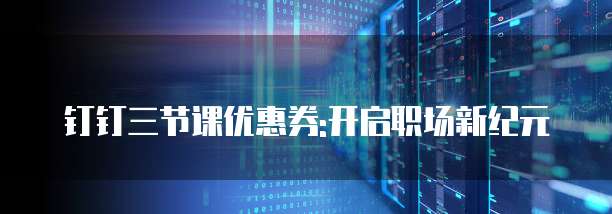 钉钉三节课优惠券:开启职场新纪元