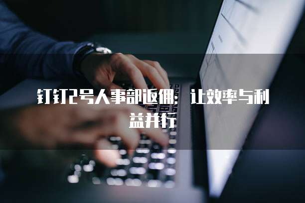 钉钉2号人事部返佣:让效率与利益并行