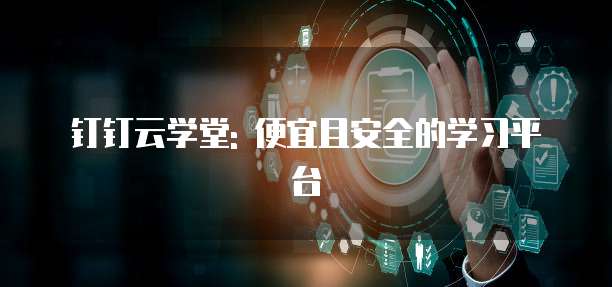 钉钉云学堂: 便宜且安全的学习平台