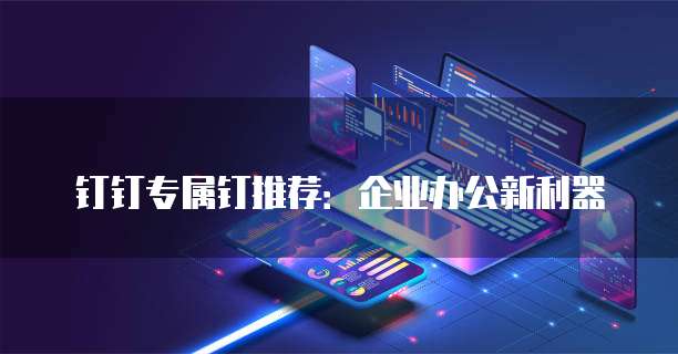 钉钉专属钉推荐:企业办公新利器