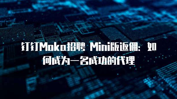 钉钉Moka招聘 Mini版返佣:如何成为一名成功的代理