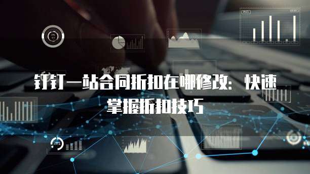 钉钉一站合同折扣在哪修改:快速掌握折扣技巧