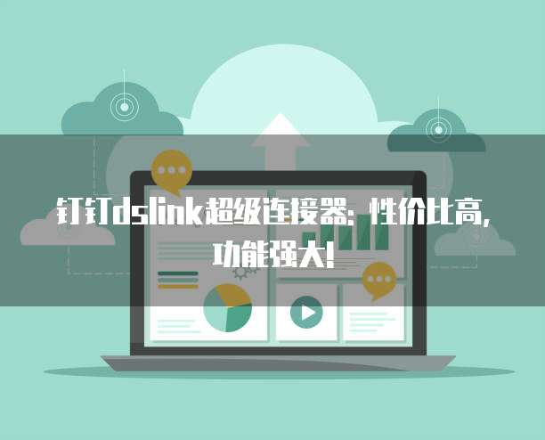 钉钉dslink超级连接器: 性价比高,功能强大!