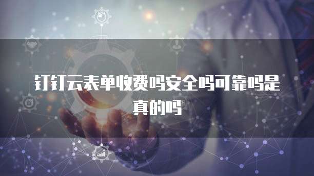 钉钉云表单收费吗安全吗可靠吗是真的吗