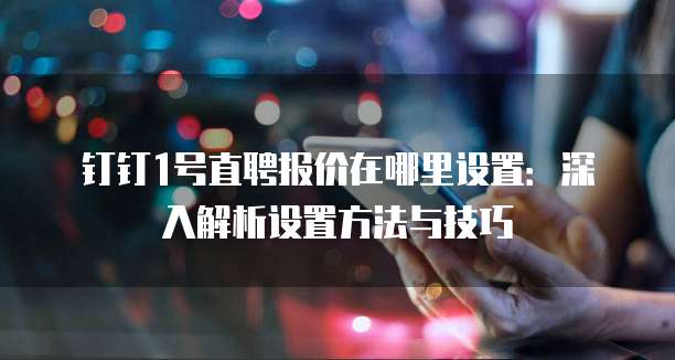 钉钉1号直聘报价在哪里设置:深入解析设置方法与技巧