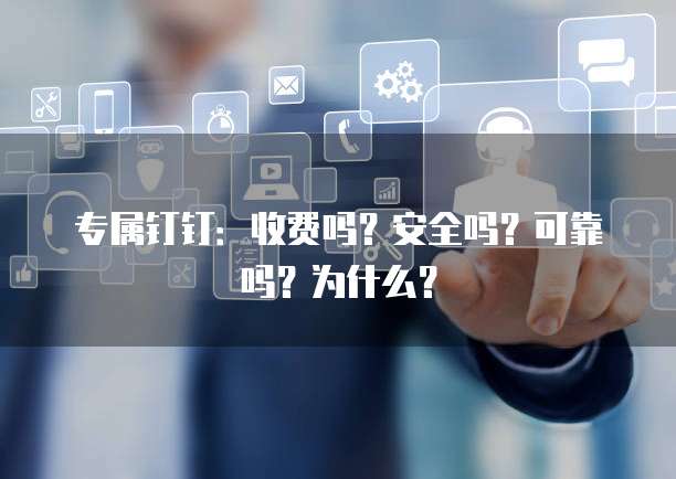 专属钉钉:收费吗?安全吗?可靠吗?为什么?