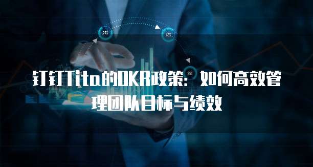 钉钉Tita的OKR政策:如何高效管理团队目标与绩效
