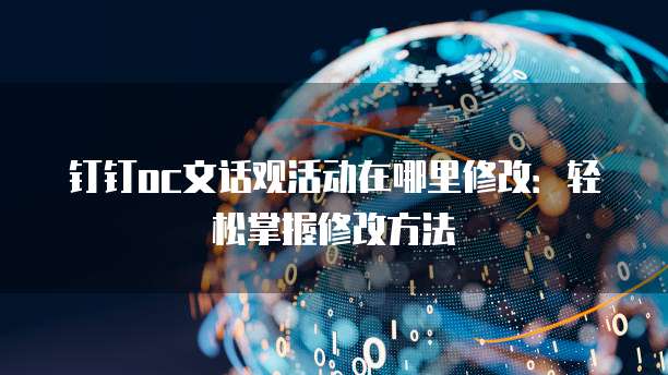 钉钉oc文话观活动在哪里修改:轻松掌握修改方法