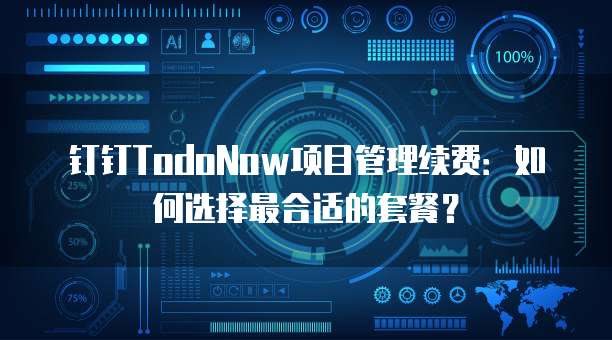 钉钉TodoNow项目管理续费:如何选择最合适的套餐?
