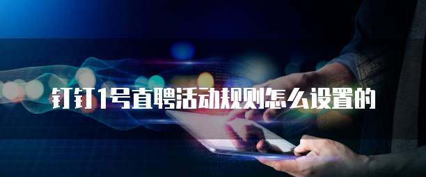 钉钉1号直聘活动规则怎么设置的