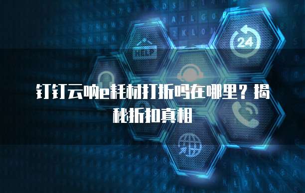 钉钉云呐e耗材打折吗在哪里?揭秘折扣真相