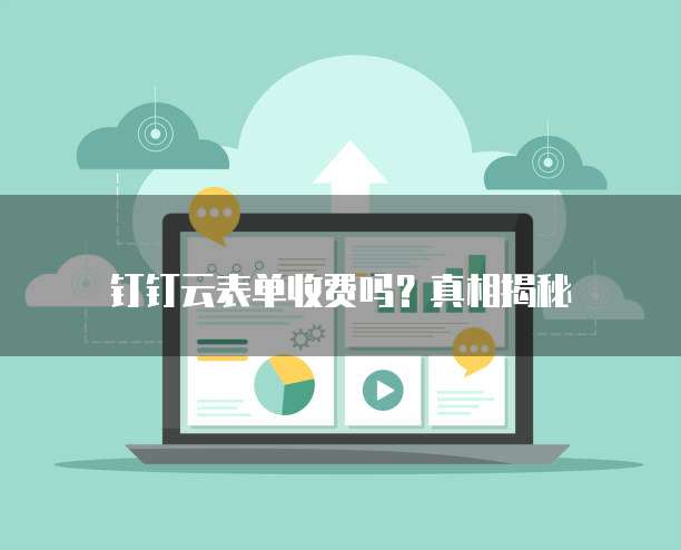钉钉云表单收费吗?真相揭秘