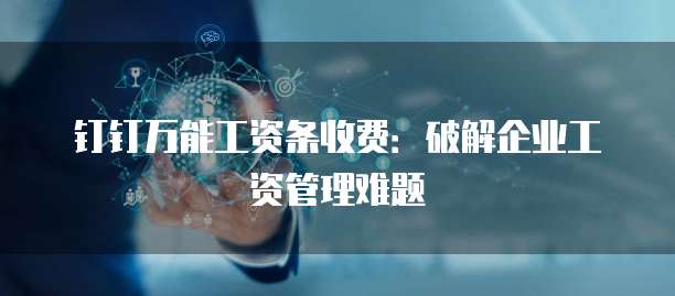钉钉万能工资条收费:破解企业工资管理难题