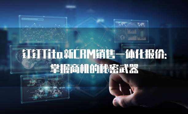 钉钉Tita新CRM销售一体化报价: 掌握商机的秘密武器