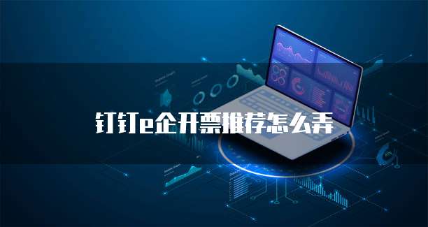 钉钉e企开票推荐怎么弄