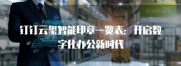 钉钉云玺智能印章一览表:开启数字化办公新时代