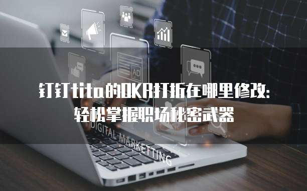 钉钉tita的OKR打折在哪里修改:轻松掌握职场秘密武器