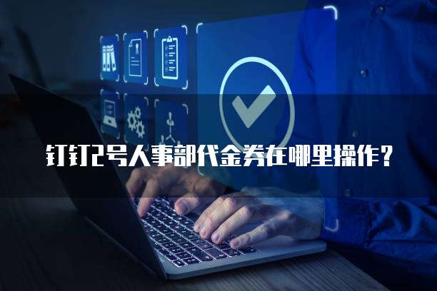 钉钉2号人事部代金券在哪里操作?