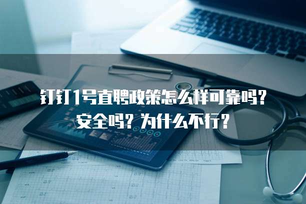 钉钉1号直聘政策怎么样可靠吗?安全吗?为什么不行?