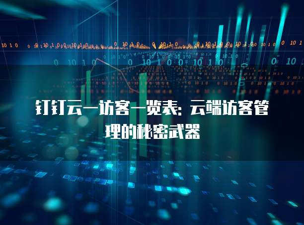 钉钉云一访客一览表: 云端访客管理的秘密武器
