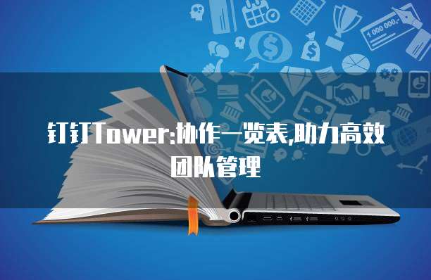 钉钉Tower:协作一览表,助力高效团队管理