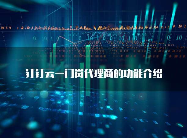 钉钉云一门岗代理商的功能介绍