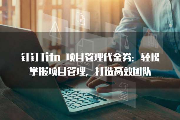 钉钉Tita 项目管理代金券:轻松掌握项目管理,打造高效团队