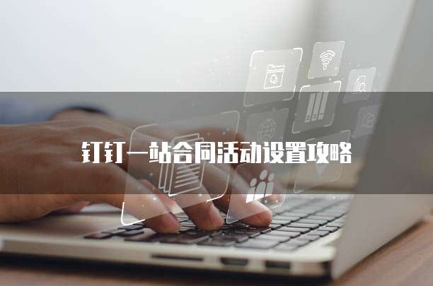 钉钉一站合同活动设置攻略