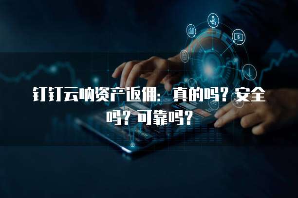 钉钉云呐资产返佣:真的吗?安全吗?可靠吗?